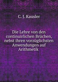 Die Lehre von den continuirlichen Br?chen, nebst ihren vorz?glichsten Anwendungen auf Arithmetik .