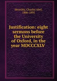 Justification: eight sermons before the University of Oxford, in the year MDCCCXLV
