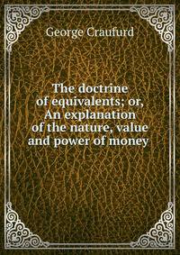 The doctrine of equivalents; or, An explanation of the nature, value and power of money .