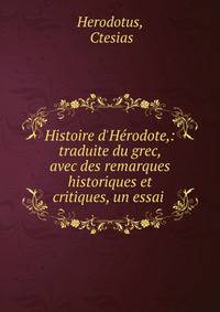 Histoire d'H?rodote,: traduite du grec, avec des remarques historiques et critiques, un essai .