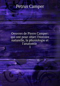 Oeuvres de Pierre Camper: qui ont pour objet l'histoire naturelle, la physiologie et l'anatomie .