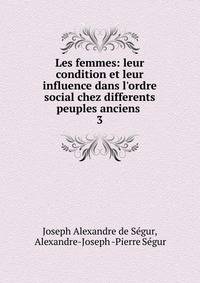 Les femmes: leur condition et leur influence dans l'ordre social chez differents peuples anciens .