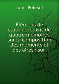 ?l?mens de statique: suivis de quatre m?moires sur la composition des moments et des aires ; sur .