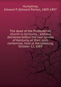 The dead of the Presbyterian church in Kentucky : address delivered before the two synods of Kentucky at their joint centennial, held at Harrodsburg, October 12, 1883