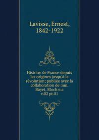 Histoire de France depuis les origines jusqu` la rvolution; publie avec la collaboration de mm. Bayet, Bloch e.a.. v.02 pt.01