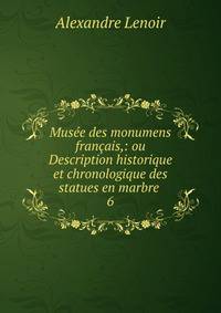 Muse des monumens franais,: ou Description historique et chronologique des statues en marbre .. 6