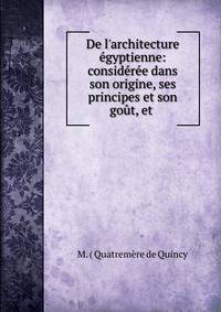 De l'architecture ?gyptienne: consid?r?e dans son origine, ses principes et son go?t, et .