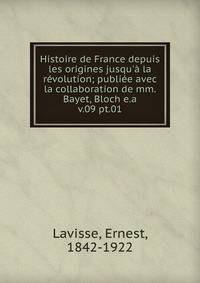 Histoire de France depuis les origines jusqu` la rvolution; publie avec la collaboration de mm. Bayet, Bloch e.a.. v.09 pt.01
