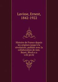 Histoire de France depuis les origines jusqu` la rvolution; publie avec la collaboration de mm. Bayet, Bloch e.a.. v.02 pt.02