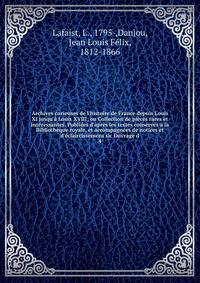 Archives curieuses de l'histoire de France depuis Louis XI jusqu'? Louis XVIII; ou Collection de pi?ces rares et int?ressantes. Publi?es d'apr?s les textes conserv?s ? la Biblioth?que royale, et accompagn?es de notices et d'?claircissemens sic Ouvrag