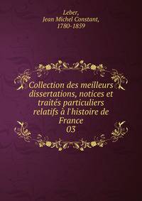 Collection des meilleurs dissertations, notices et trait?s particuliers relatifs ? l'histoire de France