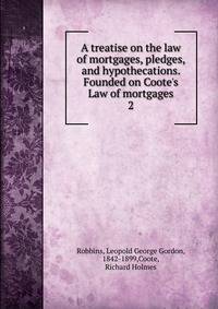 A treatise on the law of mortgages, pledges, and hypothecations. Founded on Coote's Law of mortgages