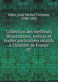 Collection des meilleurs dissertations, notices et trait?s particuliers relatifs ? l'histoire de France