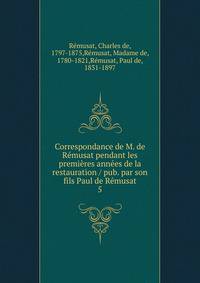 Correspondance de M. de R?musat pendant les premi?res ann?es de la restauration / pub. par son fils Paul de R?musat