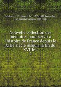 Nouvelle collection des m?moires pour servir ? l'histoire de France depuis le XIIIe si?cle jusqu'? la fin du XVIIIe :