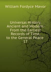 Universal History, Ancient and Modern: From the Earliest Records of Time, to the General Peace .. 17