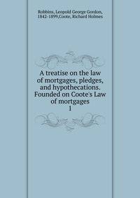 A treatise on the law of mortgages, pledges, and hypothecations. Founded on Coote's Law of mortgages