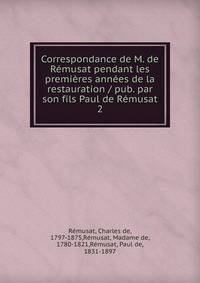 Correspondance de M. de R?musat pendant les premi?res ann?es de la restauration / pub. par son fils Paul de R?musat