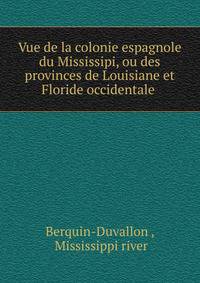 Vue de la colonie espagnole du Mississipi, ou des provinces de Louisiane et Floride occidentale .