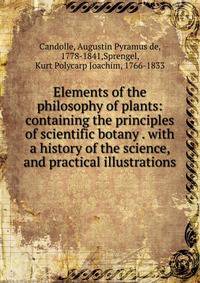 Elements of the philosophy of plants: containing the principles of scientific botany . with a history of the science, and practical illustrations