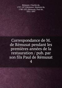 Correspondance de M. de R?musat pendant les premi?res ann?es de la restauration / pub. par son fils Paul de R?musat