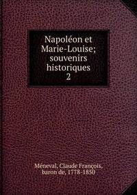 Napolon et Marie-Louise; souvenirs historiques. 2