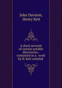 A short account of certain notable discoveries . contained in a . work by H. Kett entitled .