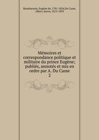 M?moires et correspondance politique et militaire du prince Eug?ne; publi?s, annot?s et mis en ordre par A. Du Casse