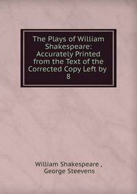 The Plays of William Shakespeare: Accurately Printed from the Text of the Corrected Copy Left by .. 8