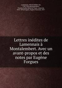 Lettres inedites de Lamennais a Montalembert. Avec un avant-propos et des notes par Eugene Forgues