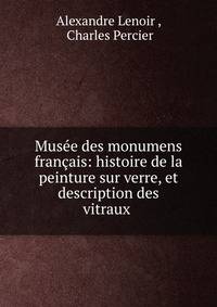 Mus?e des monumens fran?ais: histoire de la peinture sur verre, et description des vitraux .