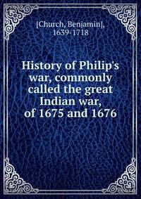History of Philip's war, commonly called the great Indian war, of 1675 and 1676