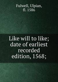 Like will to like; date of earliest recorded edition, 1568;