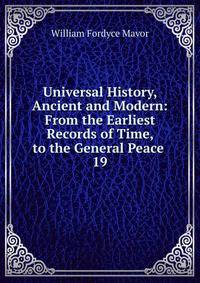 Universal History, Ancient and Modern: From the Earliest Records of Time, to the General Peace .. 19