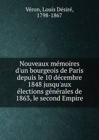Nouveaux m?moires d'un bourgeois de Paris depuis le 10 d?cembre 1848 jusqu'aux ?lections g?n?rales de 1863, le second Empire