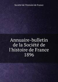 Annuaire-bulletin de la Soci?t? de l'histoire de France