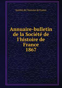 Annuaire-bulletin de la Soci?t? de l'histoire de France