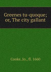 Greenes tu-quoque; or, The city gallant