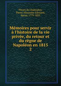 M?moires pour servir ? l'histoire de la vie priv?e, du retour et du r?gne de Napol?on en 1815