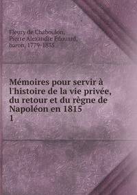 M?moires pour servir ? l'histoire de la vie priv?e, du retour et du r?gne de Napol?on en 1815