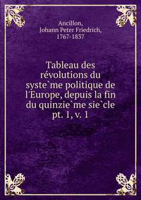 Tableau des revolutions du systeme politique de l`Europe, depuis la fin du quinzieme siecle. pt. 1, v. 1