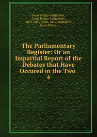 The Parliamentary Register: Or an Impartial Report of the Debates that Have Occured in the Two .. 4