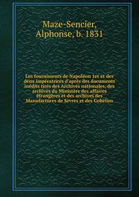 Les fournisseurs de Napol?on 1er et des deux imp?ratrices d'apr?s des documents in?dits tir?s des Archives nationales, des archives du Minist?re des affaires ?trang?res et des archives des Manufactures de S?vres et des Gobelins