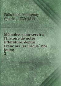 Me?moires pour servir a? l'histoire de notre litte?rature, depuis Franc?ois 1er jusqua? nos jours;