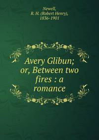Avery Glibun; or, Between two fires : a romance