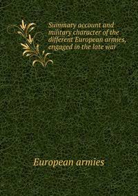 Summary account and military character of the different European armies, engaged in the late war .