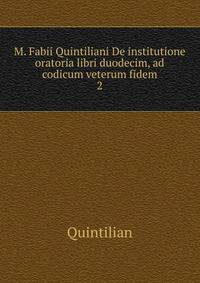 M. Fabii Quintiliani De institutione oratoria libri duodecim, ad codicum veterum fidem. 2