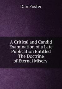A Critical and Candid Examination of a Late Publication Entitled The Doctrine of Eternal Misery .