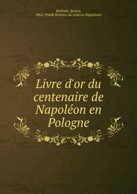 Livre d'or du centenaire de Napol?on en Pologne