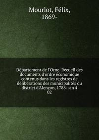 D?partement de l'Orne. Recueil des documents d'ordre ?conomique contenus dans les registres de d?lib?rations des municipalit?s du district d'Alen?on, 1788--an 4